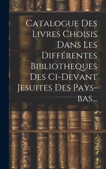 Hardcover Catalogue Des Livres Choisis Dans Les Différentes Bibliotheques Des Ci-devant Jesuites Des Pays-bas... [French] Book