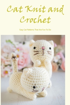 Paperback Cat Knit and Crochet: Easy Cat Patterns That Are Fun To Do Book