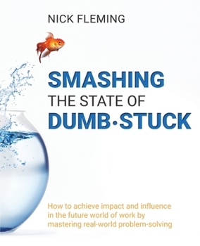 Paperback Smashing the State of Dumb-stuck: How to achieve impact and influence in the future world of work by mastering real-world problem-solving Book