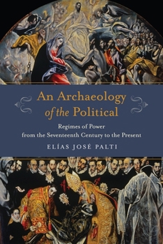 An Archaeology of the Political: Regimes of Power from the Seventeenth Century to the Present - Book  of the Columbia Studies in Political Thought / Political History