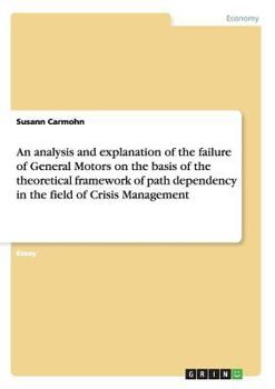 Paperback An analysis and explanation of the failure of General Motors on the basis of the theoretical framework of path dependency in the field of Crisis Manag Book