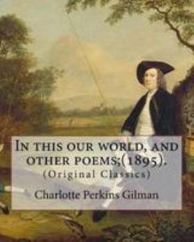 Paperback In this our world, and other poems;(1895). By: Charlotte Perkins Gilman: (Original Classics) Book