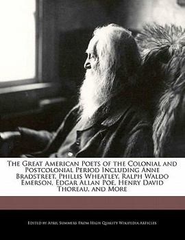 The Great American Poets of the Colonial and Postcolonial Period Including Anne Bradstreet, Phillis Wheatley, Ralph Waldo Emerson, Edgar Allan Poe, He