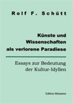 Künste und Wissenschaften als verlorene Paradiese: Essays zur Bedeutung der Kultur-Idyllen