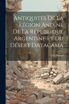 Paperback Antiquités De La Région Andine De La République Argentine Et Du Désert DAtacama [French] Book