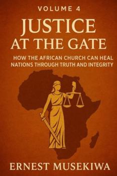 Justice at the Gate: How the African Church Can Heal Nations Through Truth and Integrity (Healing the Wounds of Africa)