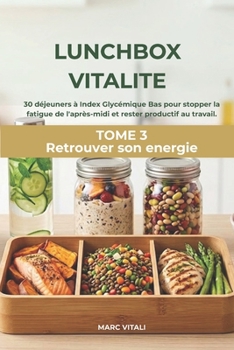 LUNCHBOX VITALITE: 30 déjeuners à Index Glycémique Bas pour stopper la fatigue de l'après-midi et rester productif au travail. (Retrouver son énergie sans sucre ni café.) (French Edition)