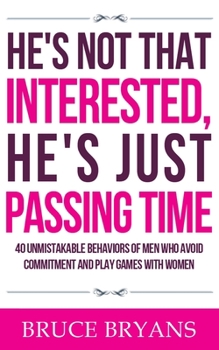 Paperback He's Not That Interested, He's Just Passing Time: 40 Unmistakable Behaviors Of Men Who Avoid Commitment And Play Games With Women Book