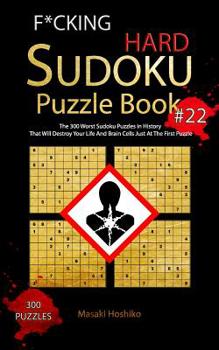 F*cking Hard Sudoku Puzzle Book #22: The 300 Worst Sudoku Puzzles in History That Will Destroy Your Life And Brain Cells Just At The First Puzzle
