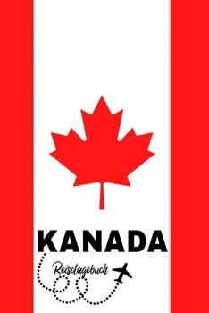 Reisetagebuch Kanada: Urlaubstagebuch Kanada .Reise Logbuch für 40 Reisetage für Reiseerinnerungen der schönsten Urlaubsreise Sehenswürdigkeiten und ... Notizbuch,Abschiedsgeschenk (German Edition)