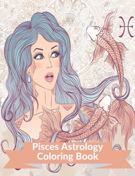 Pisces Astrology Coloring Book: Zodiac Adult Coloring Book Color Your Zodiac Sign and Astrology for Stress Relief and Relaxation