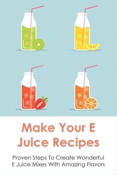 Paperback Make Your E Juice Recipes: Proven Steps To Create Wonderful E Juice Mixes With Amazing Flavors: Vaping Juice Book