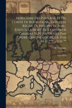 Nobiliaire Des Pays-Bas, Et Du Comté De Bourgogne...Depuis Le Régne De Philippe Le Bon... Jusqu'a La Mort De L'empereur Charles Vi.Pcraportées Par ... **** S.D.H. **: 1555-1614 (French Edition)