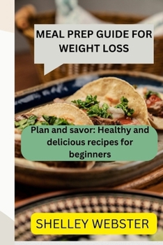 Paperback Meal Prep Guide for Weight Loss: Plan and savor: Healthy and delicious recipes for beginners Book