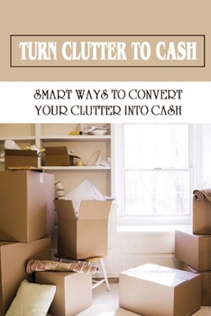 Paperback Turn Clutter To Cash: Smart Ways To Convert Your Clutter Into Cash: How To Sort Through Your Clutter Book