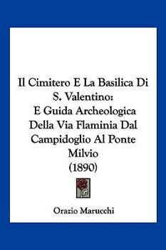 Paperback Il Cimitero E La Basilica Di S. Valentino: E Guida Archeologica Della Via Flaminia Dal Campidoglio Al Ponte Milvio (1890) [Italian] Book