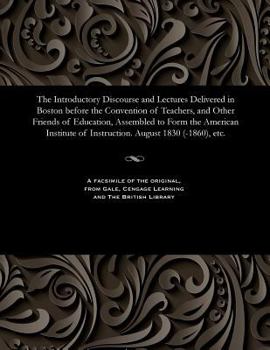 The Introductory Discourse and Lectures Delivered in Boston Before the Convention of Teachers, and Other Friends of Education, Assembled to Form the A
