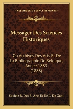 Messager Des Sciences Historiques: Ou Archives Des Arts Et De La Bibliographie De Belgique, Annee 1883 (1883)
