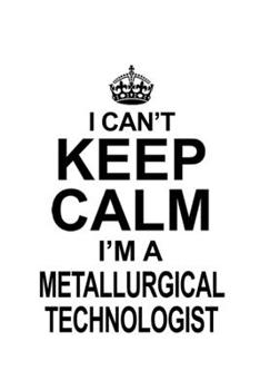 Paperback I Can't Keep Calm I'm A Metallurgical Technologist: Unique Metallurgical Technologist Notebook, Metallurgical Techno Worker Journal Gift, Diary, Doodl Book