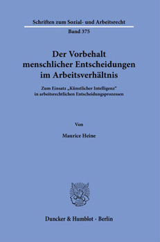 Der Vorbehalt Menschlicher Entscheidungen Im Arbeitsverhaltnis.: Zum Einsatz Kunstlicher Intelligenz in Arbeitsrechtlichen Entscheidungsprozessen.