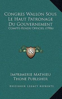 Paperback Congres Wallon Sous Le Haut Patronage Du Gouvernement: Compte-Rendu Officiel (1906) [French] Book