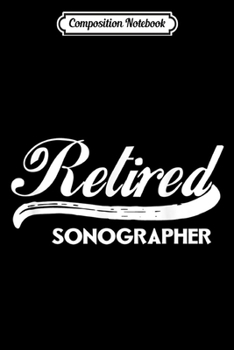 Composition Notebook: Retired Sonographer Funny Retirement Party Gift  Journal/Notebook Blank Lined Ruled 6x9 100 Pages