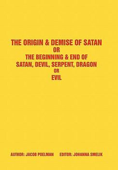 Paperback The Origin & Demise of Satan: Or the Beginning & End of Satan, Devil, Serpent, Dragon or Evil Book
