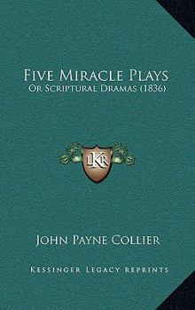 Five Miracle Plays, Or Scriptural Dramas