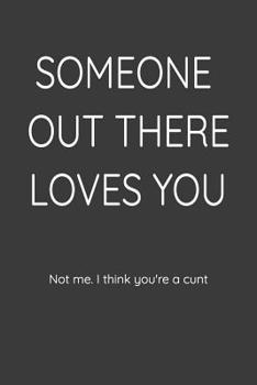 Someone out there Loves you Not me. I think you're a Cunt: Funny Coworker and Inspirational Quotes, Journal Paper for Adults.