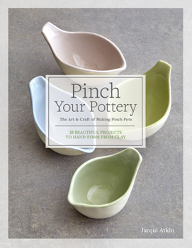 Hardcover Pinch Your Pottery: The Art & Craft of Making Pinch Pots - 35 Beautiful Projects to Hand-Form from Clay Book