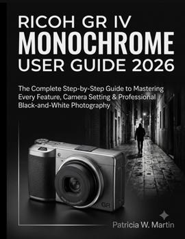 Paperback Ricoh GR IV Monochrome User Guide 2026: The Complete Step-by-Step Guide to Mastering Every Feature, Camera Setting & Professional Black-and-White Phot Book