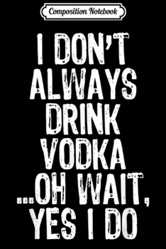 Paperback Composition Notebook: I Don't Always Drink Vodka ...Oh Wait Yes I Do Funny Journal/Notebook Blank Lined Ruled 6x9 100 Pages Book