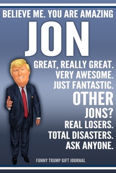 Paperback Funny Trump Journal - Believe Me. You Are Amazing Jon Great, Really Great. Very Awesome. Just Fantastic. Other Jons? Real Losers. Total Disasters. Ask Book