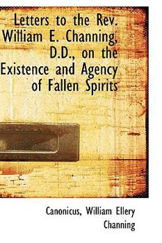 Letters to the Rev William E Channing, D D , on the Existence and Agency of Fallen Spirits
