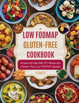 Low FODMAP Gluten-Free Cookbook : Simple and Safe With 115+ Recipes for a Gluten-Free, Low FODMAP Lifestyle