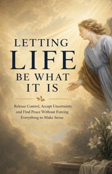 Paperback Letting Life Be What It Is: Release Control, Accept Uncertainty, and Find Peace Without Forcing Everything to Make Sense Book