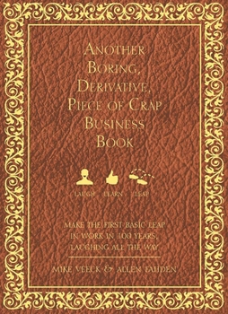 Hardcover Another Boring, Derivative, Piece of Crap Business Book: Makethe First Basic Leap in Work in 100 Years, Laughing All the Way Book