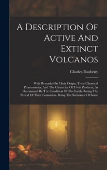 Hardcover A Description Of Active And Extinct Volcanos: With Remarks On Their Origin, Their Chemical Phaenomena, And The Character Of Their Products, As Determi Book