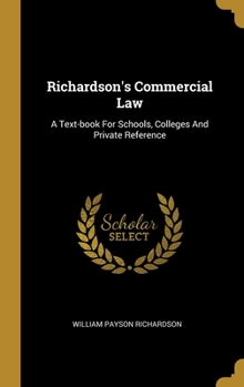 Hardcover Richardson's Commercial Law: A Text-book For Schools, Colleges And Private Reference Book