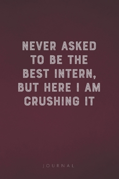 Paperback Never Asked To Be The Best Intern, But Here I Am Crushing It: Funny Saying Blank Lined Notebook - Great Appreciation Gift for Coworkers, Colleagues, E Book