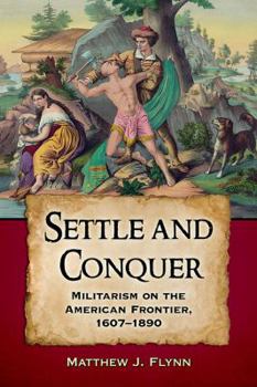 Paperback Settle and Conquer: Militarism on the American Frontier, 1607-1890 Book