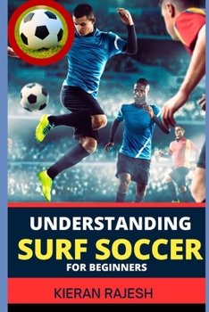Paperback Understanding Surf Soccer for Beginners: A Comprehensive Guide To Mastering Surf Soccer Navigate The Sand And Waves To Elevate Your Game Embracing The Book