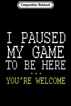 Composition Notebook: I Paused My Game You're Welcome Funny Geek Gamer Journal/Notebook Blank Lined Ruled 6x9 100 Pages