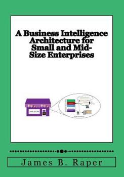 Paperback A Business Intelligence Architecture for Small and Mid-size Enterprise: An Executive Guide Book