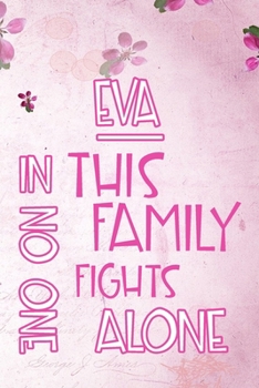 EVA In This Family No One Fights Alone: Personalized Name Notebook/Journal Gift For Women Fighting Health Issues. Illness Survivor / Fighter Gift for the Warrior in your life Writing Poetry, Diary, Gr