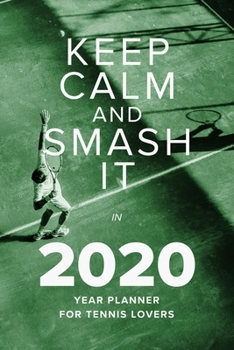 Keep Calm And Smash It In 2020 - Year Planner For Tennis Lovers: Gift Weekly Organizer