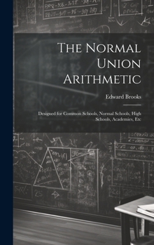 Hardcover The Normal Union Arithmetic: Designed for Common Schools, Normal Schools, High Schools, Academies, Etc Book