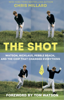 Hardcover The Shot: Watson, Nicklaus, Pebble Beach, and the Chip That Changed Everything Book