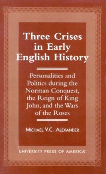 Hardcover Three Crises in Early English History: Personalities and Politics During the Norman Conquest, the Reign of King John, and the Wars of the Roses Book