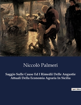 Saggio Sulle Cause Ed I Rimedii Delle Angustie Attuali Della Economia Agraria In Sicilia (Italian Edition)